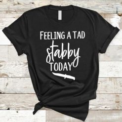 Feeling A Tad Stabby Today T-Shirt AD01