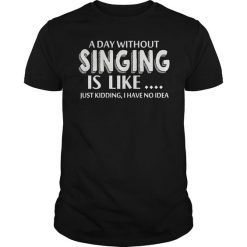 A Day Without Singing Is Like T-shirt EC01