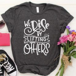We Rise by Lifting Others T-Shirt ZK01