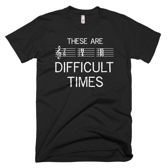 these are difficult times tee shirt