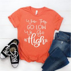 When They Go Low Tshirt FD17J0