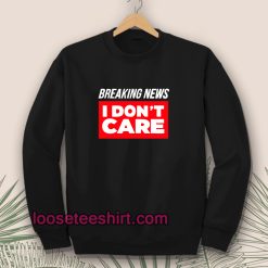 Breaking News I Don’t Care Sweatshirt