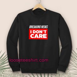 breaking-news-i-don-t-care-Sweatshirt